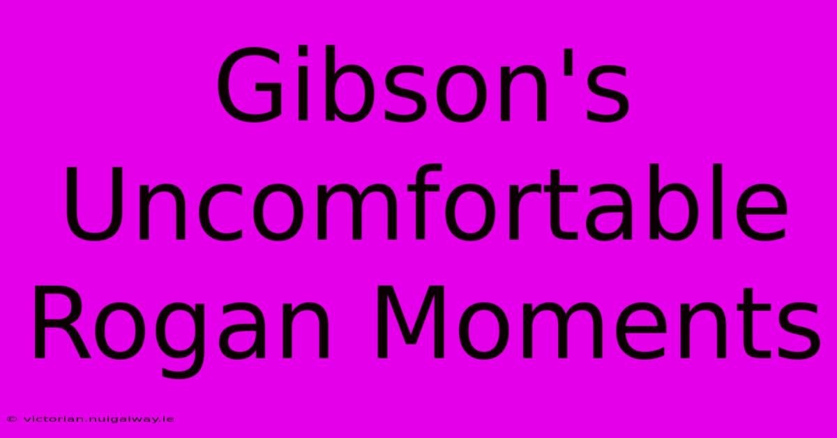 Gibson's Uncomfortable Rogan Moments