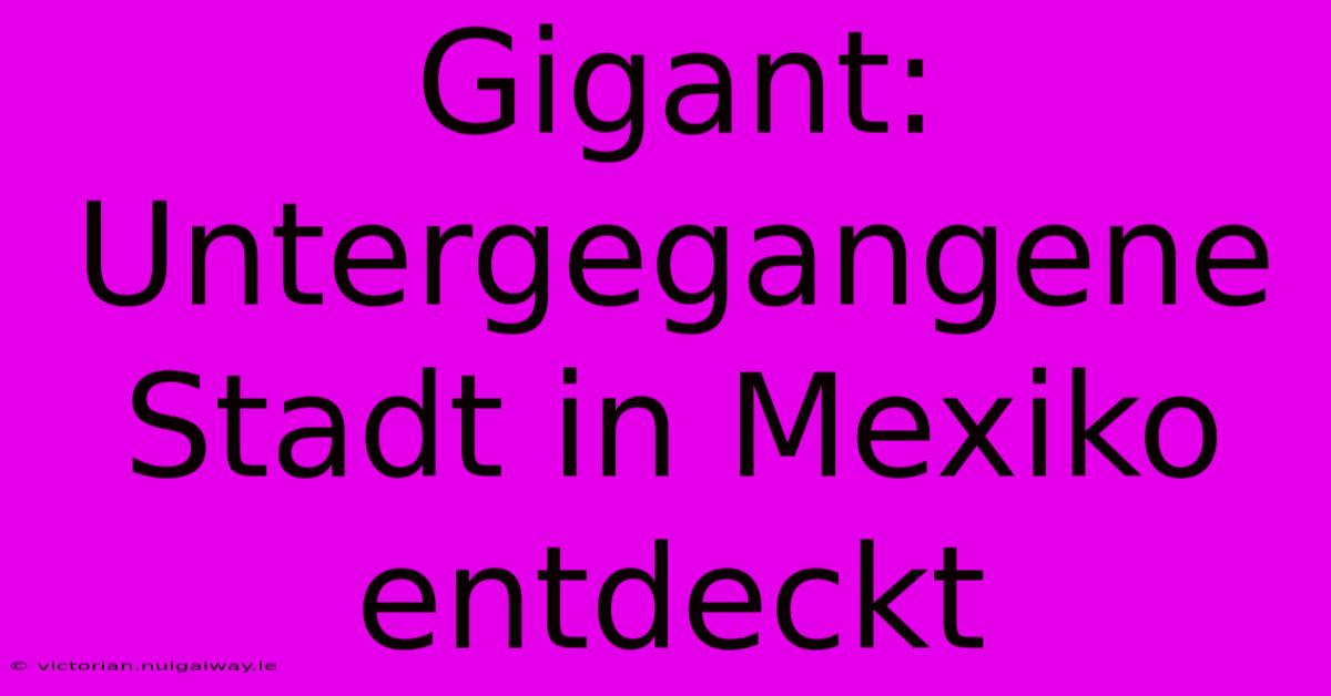 Gigant: Untergegangene Stadt In Mexiko Entdeckt