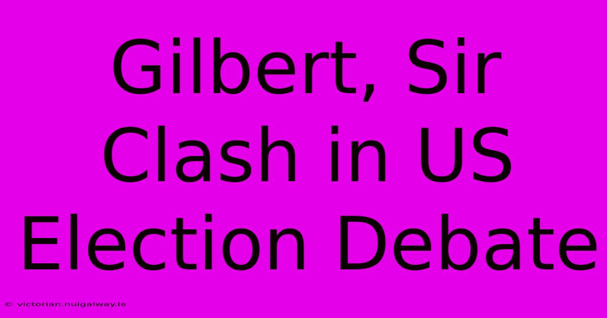 Gilbert, Sir Clash In US Election Debate