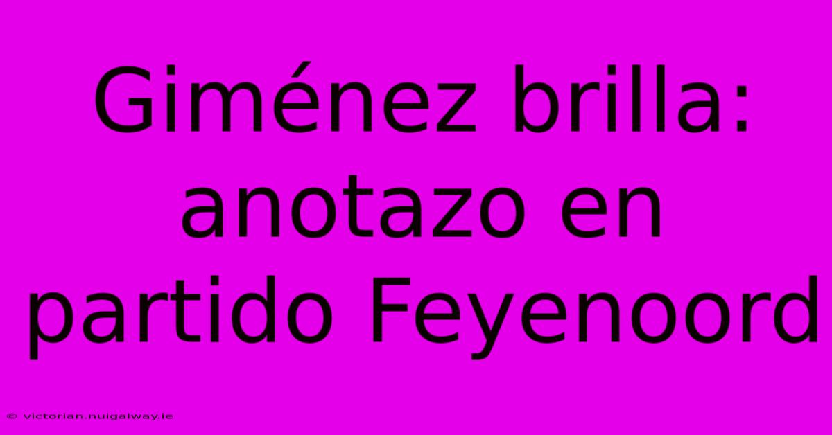 Giménez Brilla: Anotazo En Partido Feyenoord