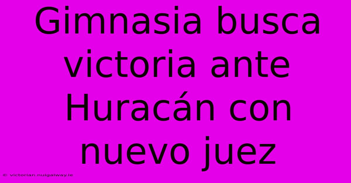 Gimnasia Busca Victoria Ante Huracán Con Nuevo Juez