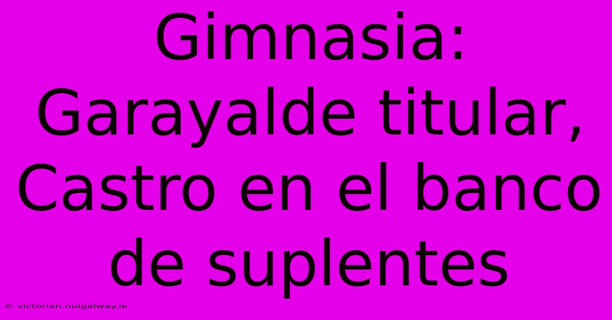 Gimnasia: Garayalde Titular, Castro En El Banco De Suplentes