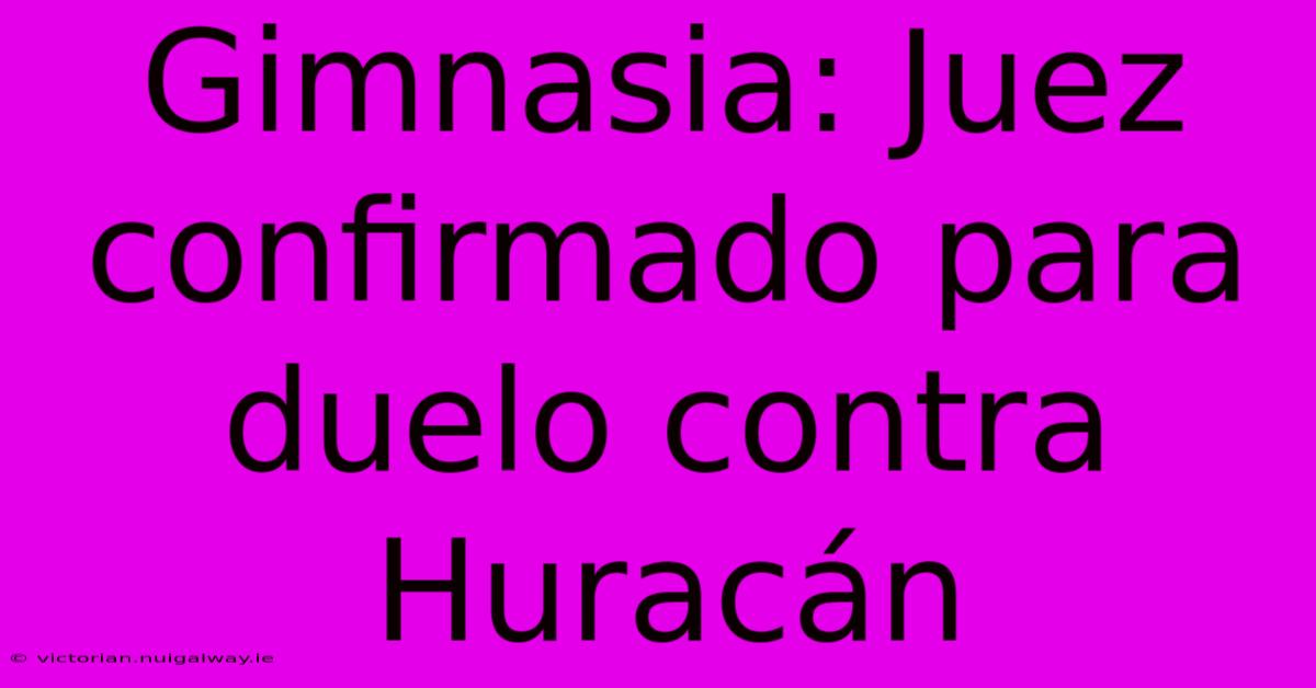 Gimnasia: Juez Confirmado Para Duelo Contra Huracán