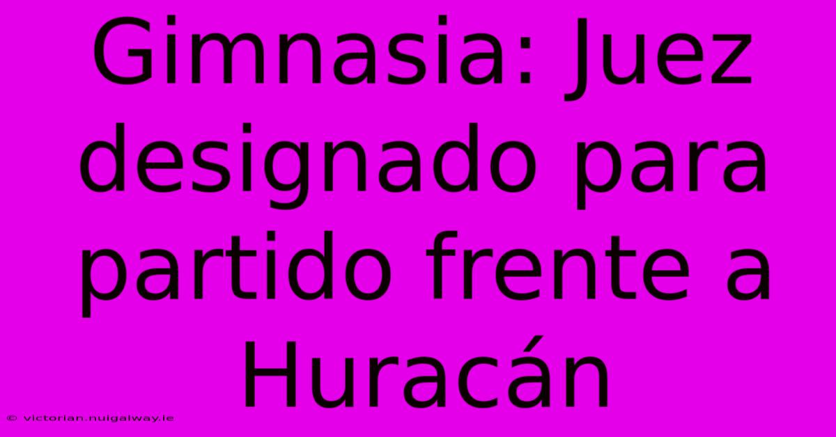 Gimnasia: Juez Designado Para Partido Frente A Huracán