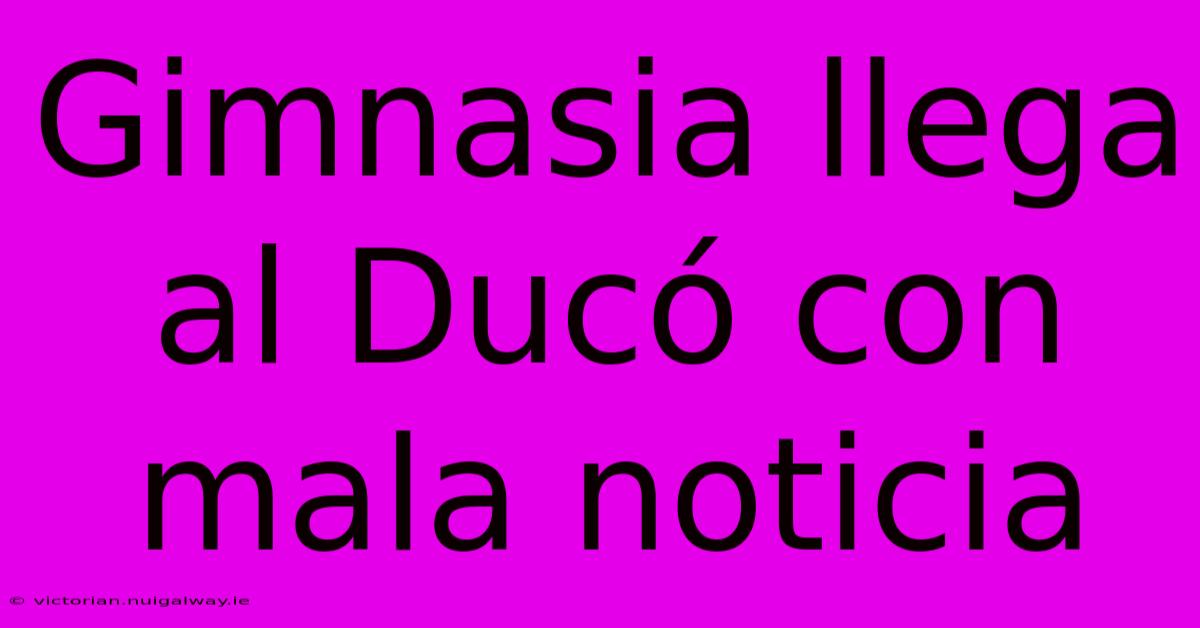 Gimnasia Llega Al Ducó Con Mala Noticia