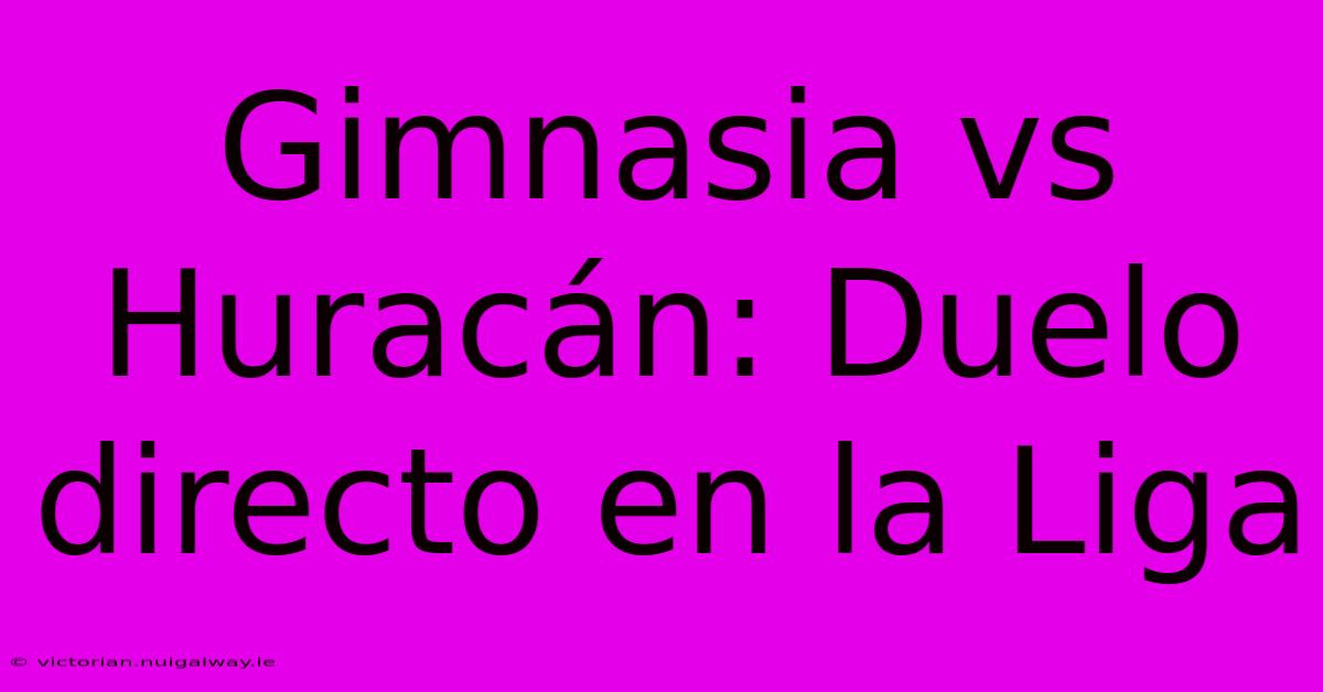 Gimnasia Vs Huracán: Duelo Directo En La Liga 