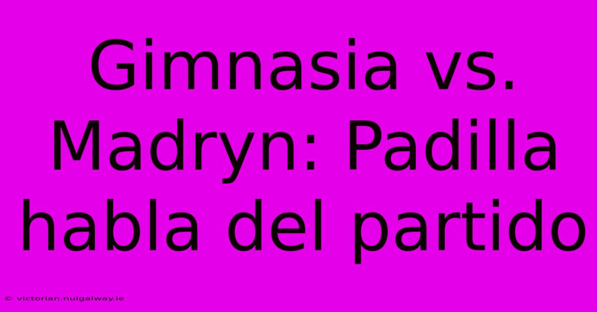 Gimnasia Vs. Madryn: Padilla Habla Del Partido