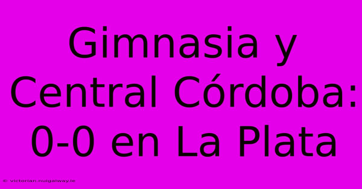 Gimnasia Y Central Córdoba: 0-0 En La Plata