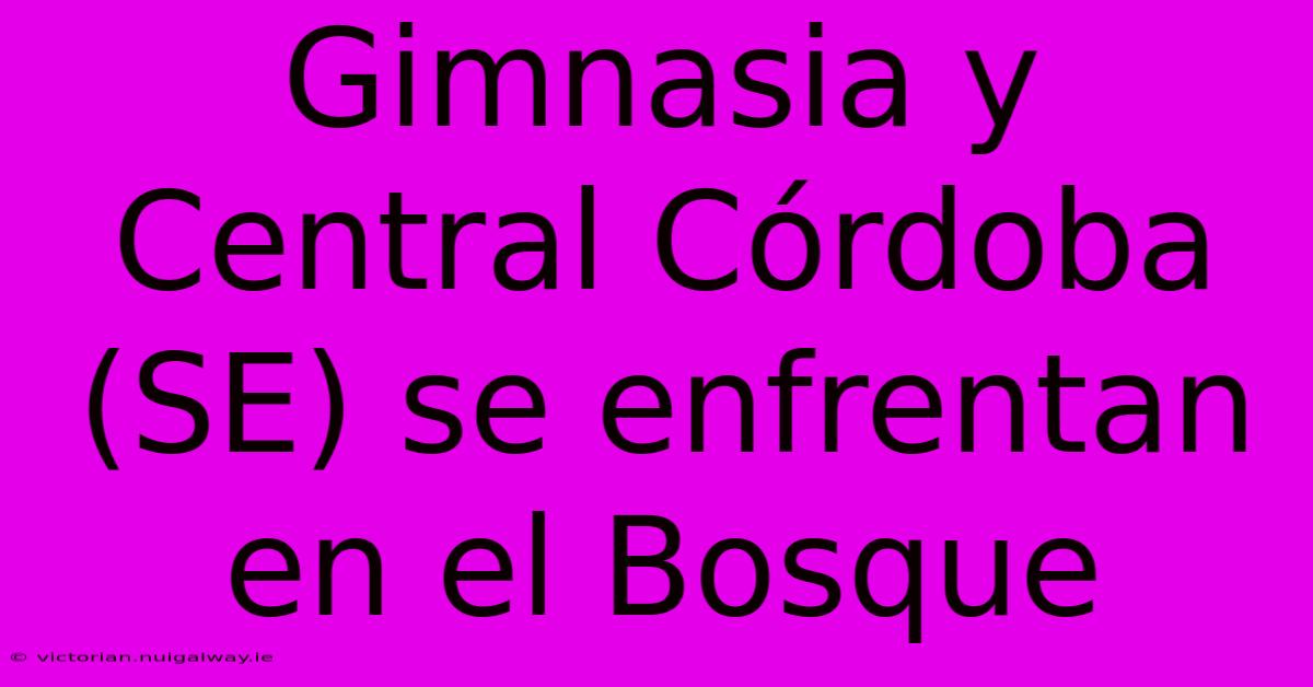 Gimnasia Y Central Córdoba (SE) Se Enfrentan En El Bosque