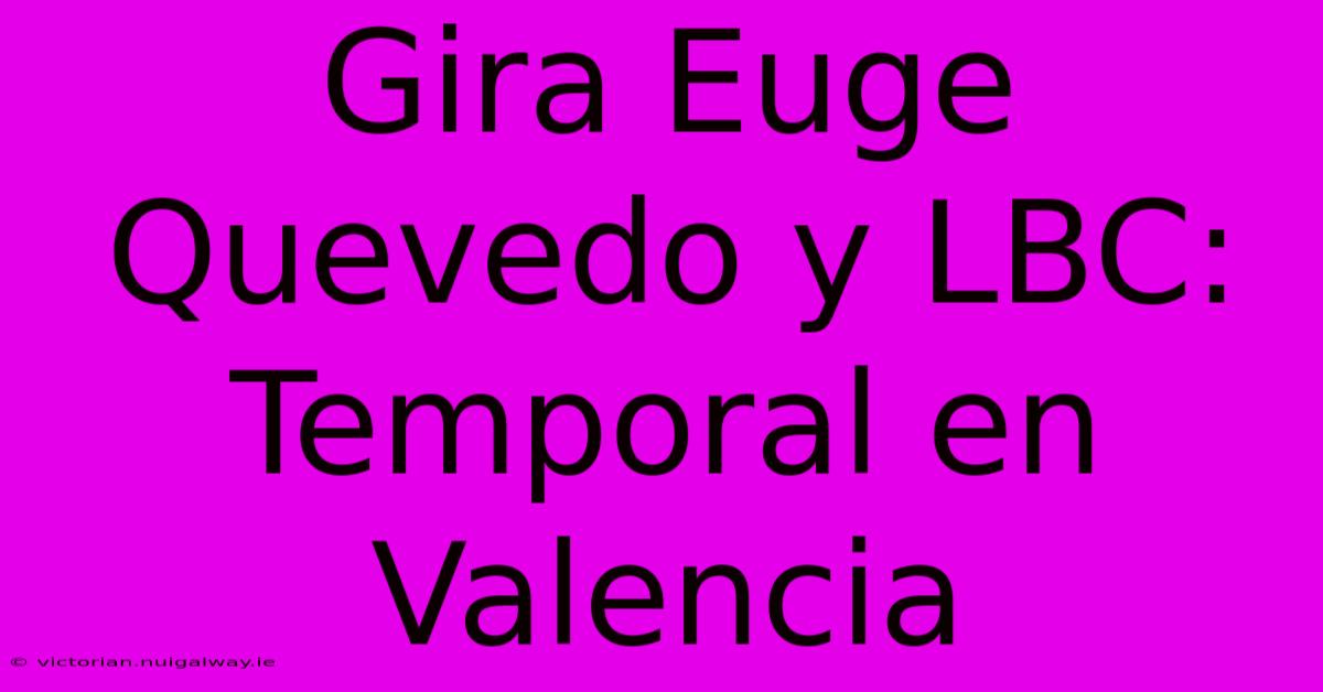 Gira Euge Quevedo Y LBC: Temporal En Valencia 