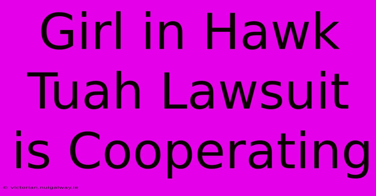 Girl In Hawk Tuah Lawsuit Is Cooperating