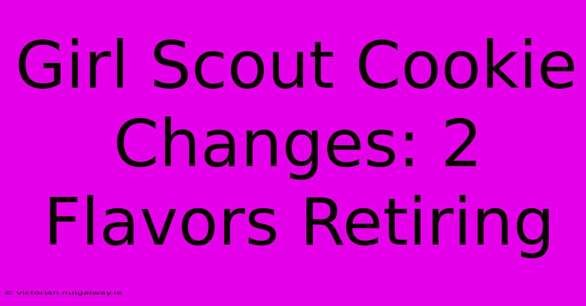 Girl Scout Cookie Changes: 2 Flavors Retiring