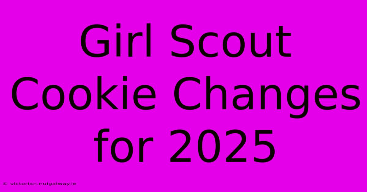 Girl Scout Cookie Changes For 2025