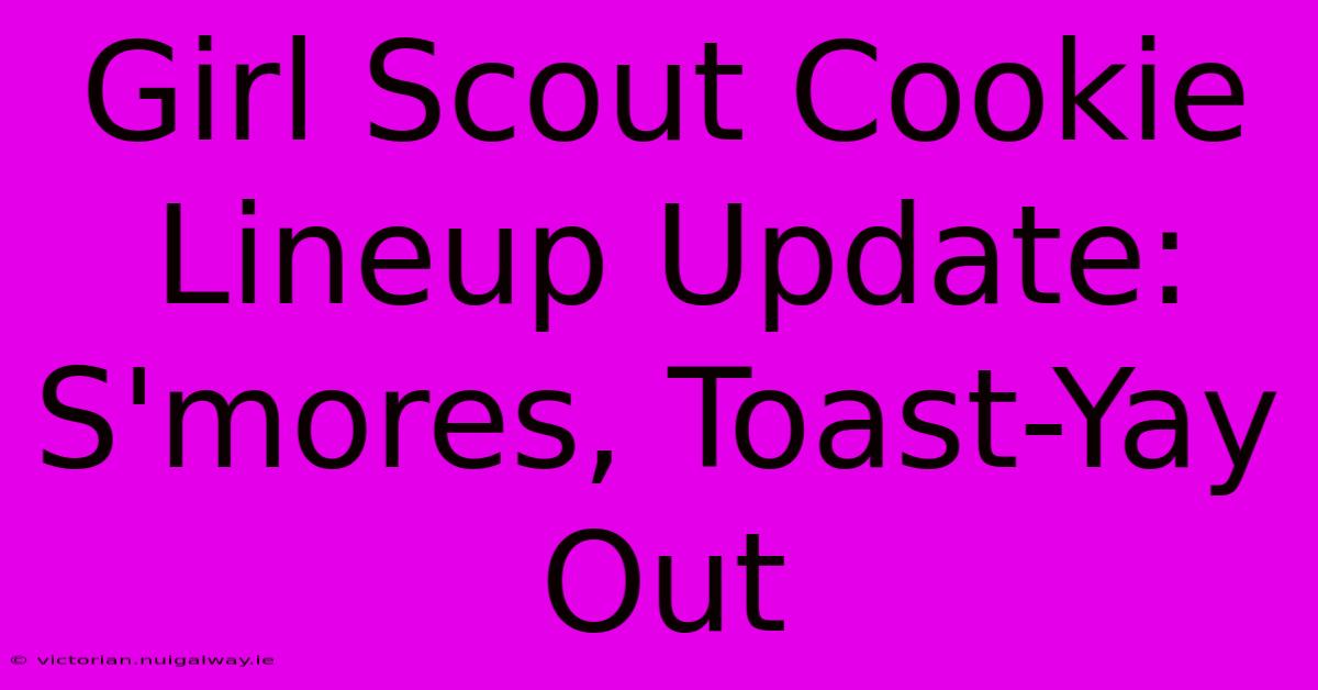 Girl Scout Cookie Lineup Update: S'mores, Toast-Yay Out