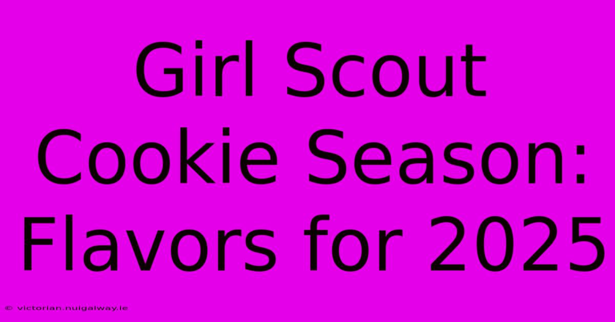 Girl Scout Cookie Season: Flavors For 2025