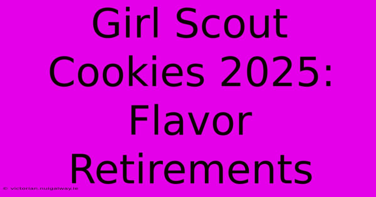 Girl Scout Cookies 2025:  Flavor Retirements