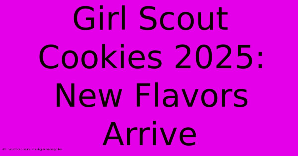 Girl Scout Cookies 2025: New Flavors Arrive