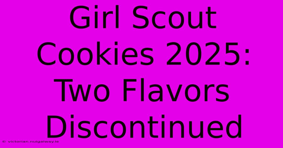 Girl Scout Cookies 2025: Two Flavors Discontinued