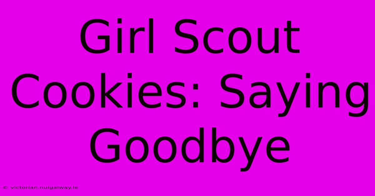 Girl Scout Cookies: Saying Goodbye