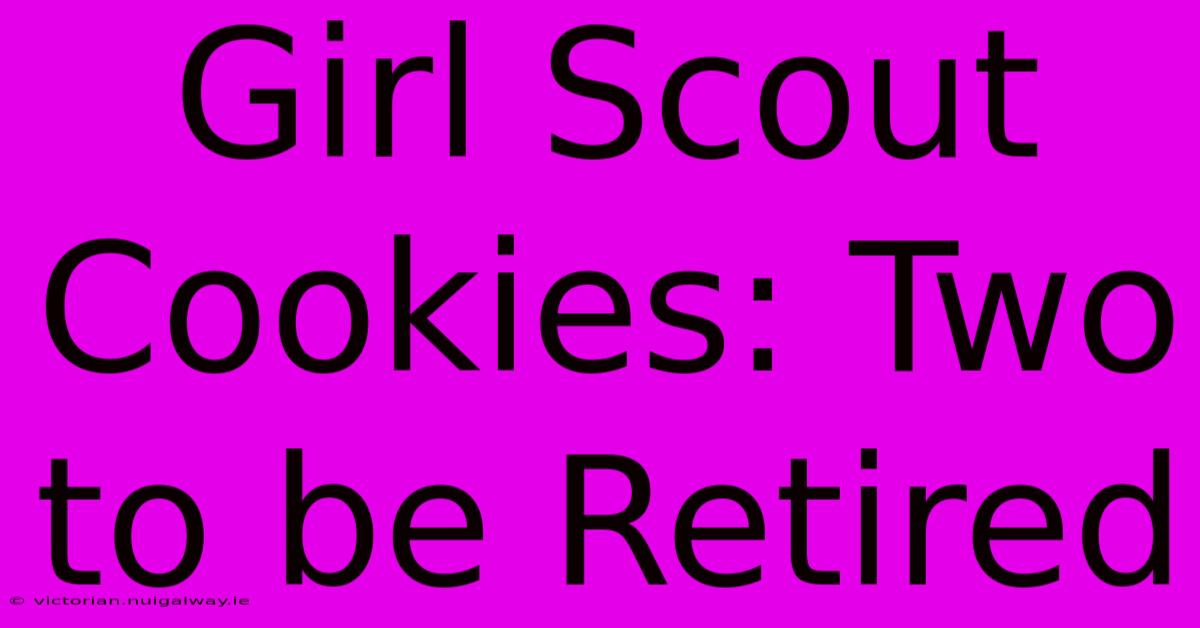 Girl Scout Cookies: Two To Be Retired