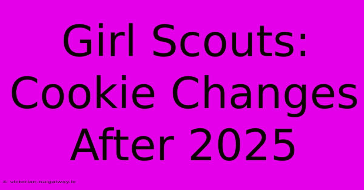 Girl Scouts: Cookie Changes After 2025