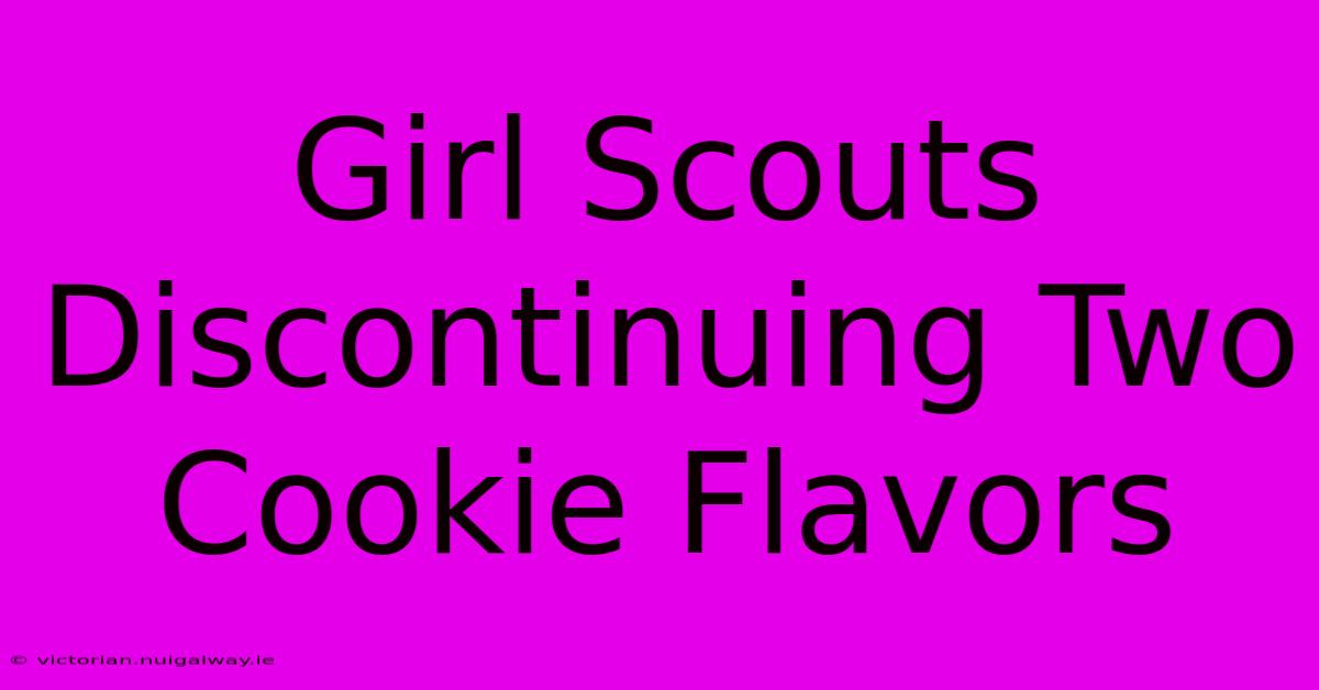 Girl Scouts Discontinuing Two Cookie Flavors