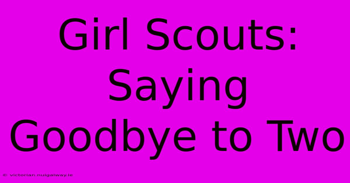 Girl Scouts: Saying Goodbye To Two