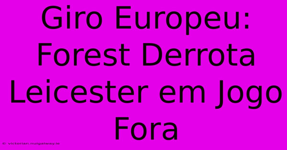 Giro Europeu: Forest Derrota Leicester Em Jogo Fora