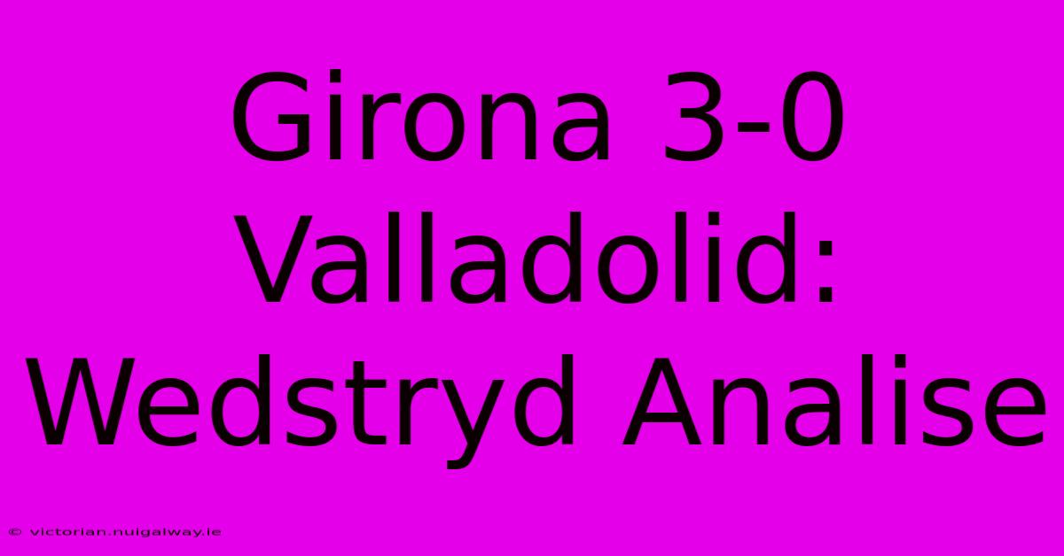 Girona 3-0 Valladolid: Wedstryd Analise