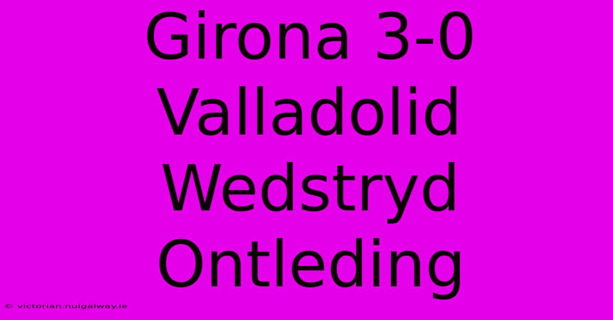 Girona 3-0 Valladolid Wedstryd Ontleding