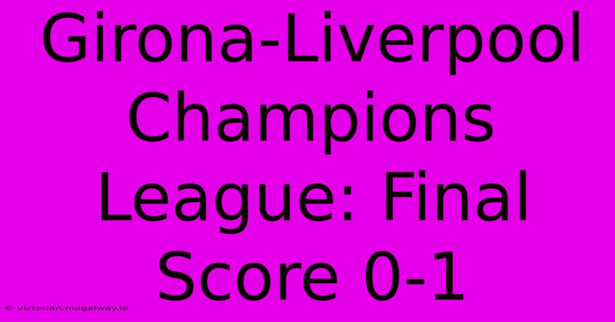 Girona-Liverpool Champions League: Final Score 0-1