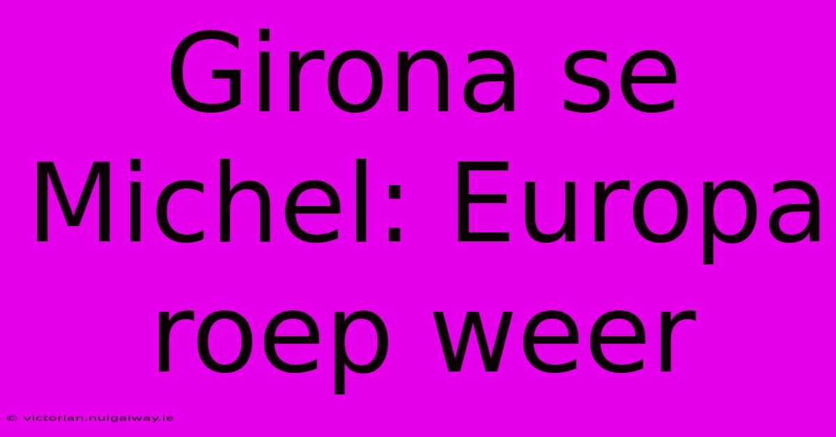 Girona Se Michel: Europa Roep Weer