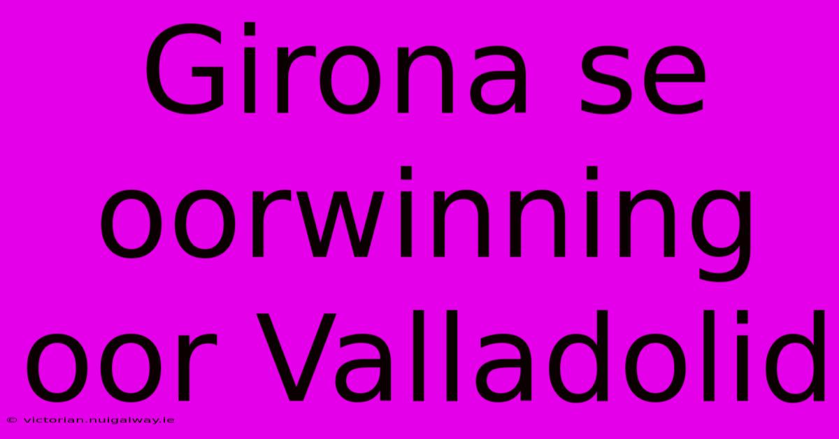 Girona Se Oorwinning Oor Valladolid