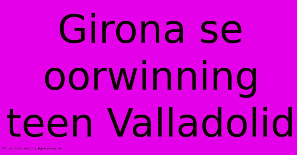 Girona Se Oorwinning Teen Valladolid