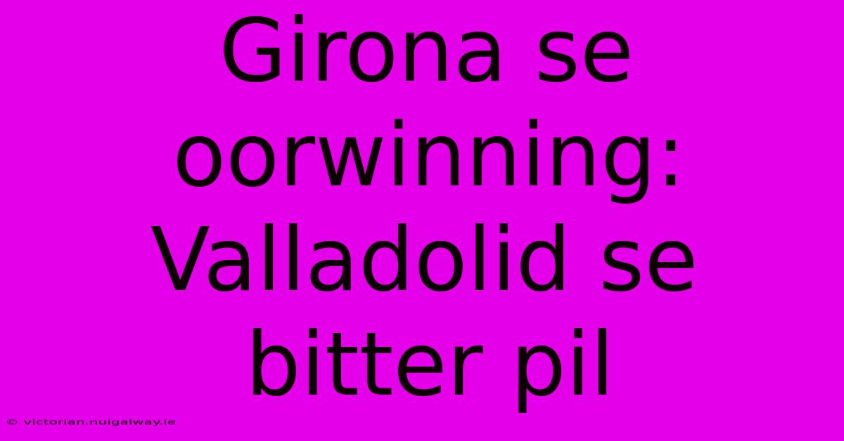 Girona Se Oorwinning: Valladolid Se Bitter Pil