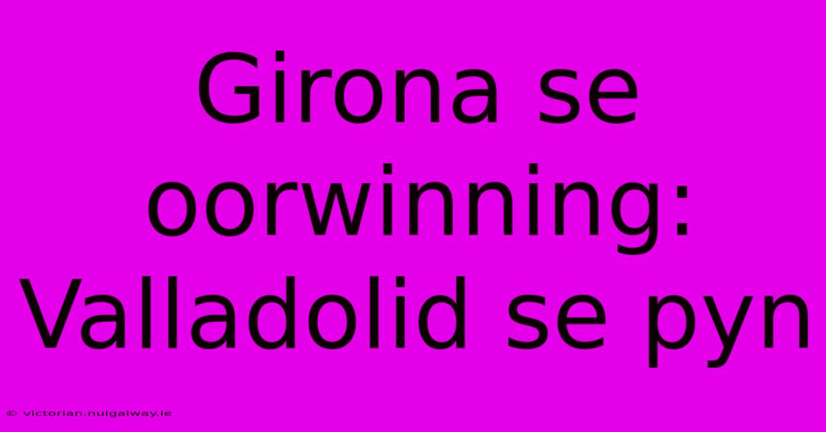 Girona Se Oorwinning: Valladolid Se Pyn