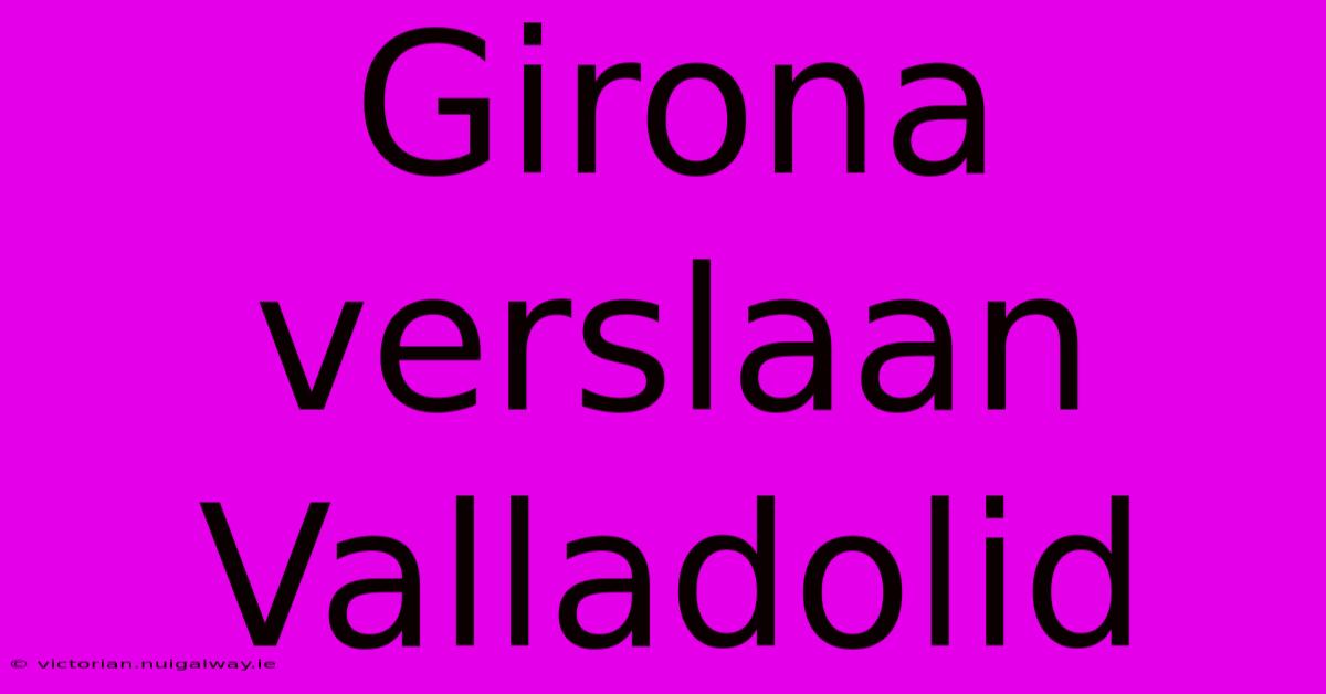 Girona Verslaan Valladolid