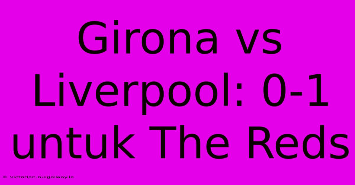 Girona Vs Liverpool: 0-1 Untuk The Reds