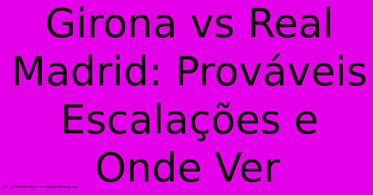 Girona Vs Real Madrid: Prováveis Escalações E Onde Ver