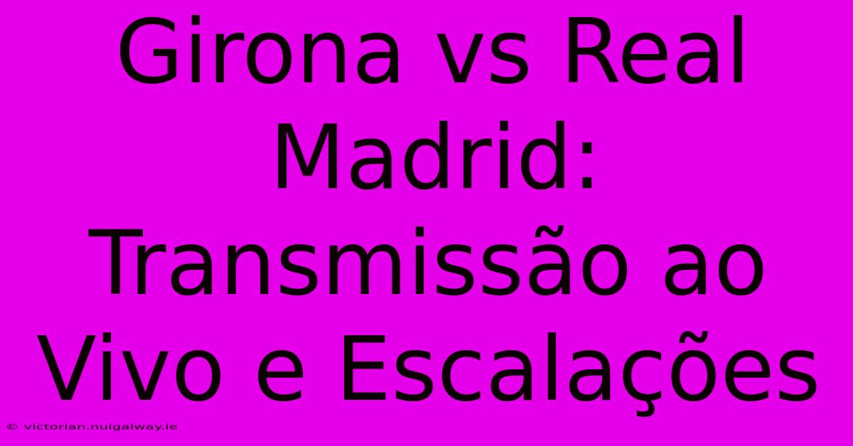 Girona Vs Real Madrid: Transmissão Ao Vivo E Escalações