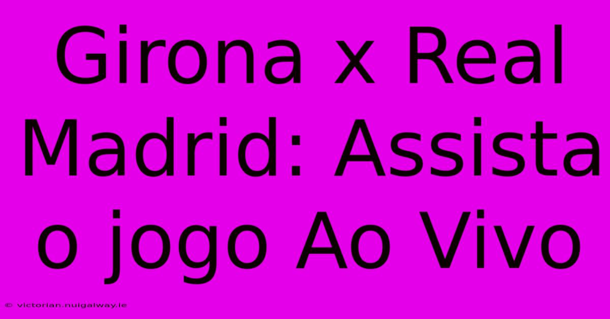 Girona X Real Madrid: Assista O Jogo Ao Vivo