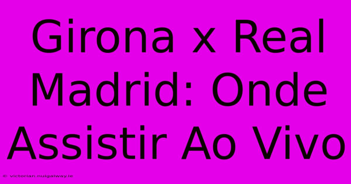 Girona X Real Madrid: Onde Assistir Ao Vivo