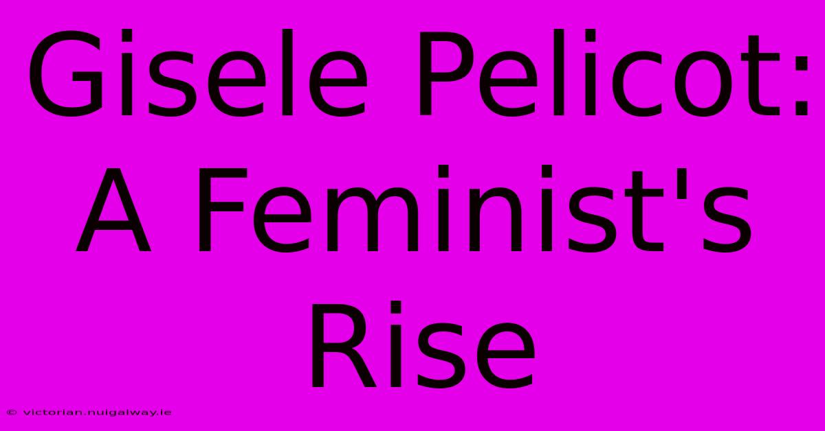 Gisele Pelicot: A Feminist's Rise