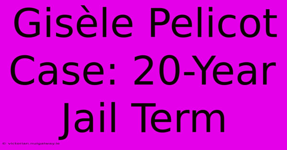 Gisèle Pelicot Case: 20-Year Jail Term