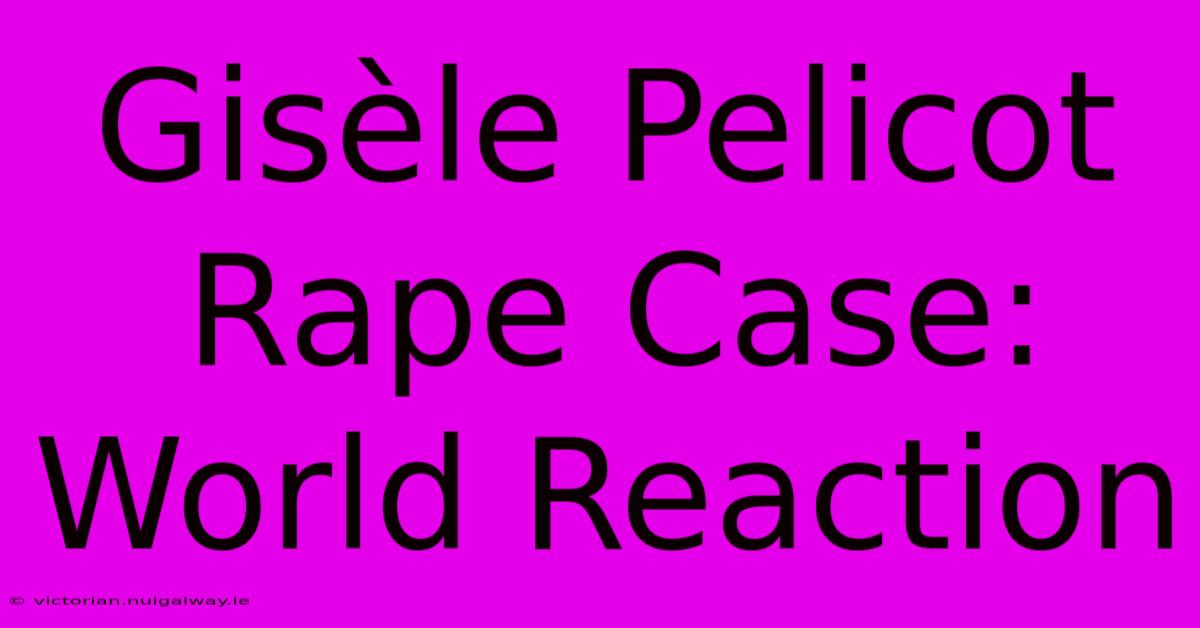 Gisèle Pelicot Rape Case: World Reaction