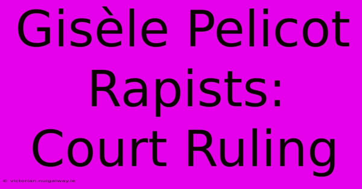 Gisèle Pelicot Rapists: Court Ruling