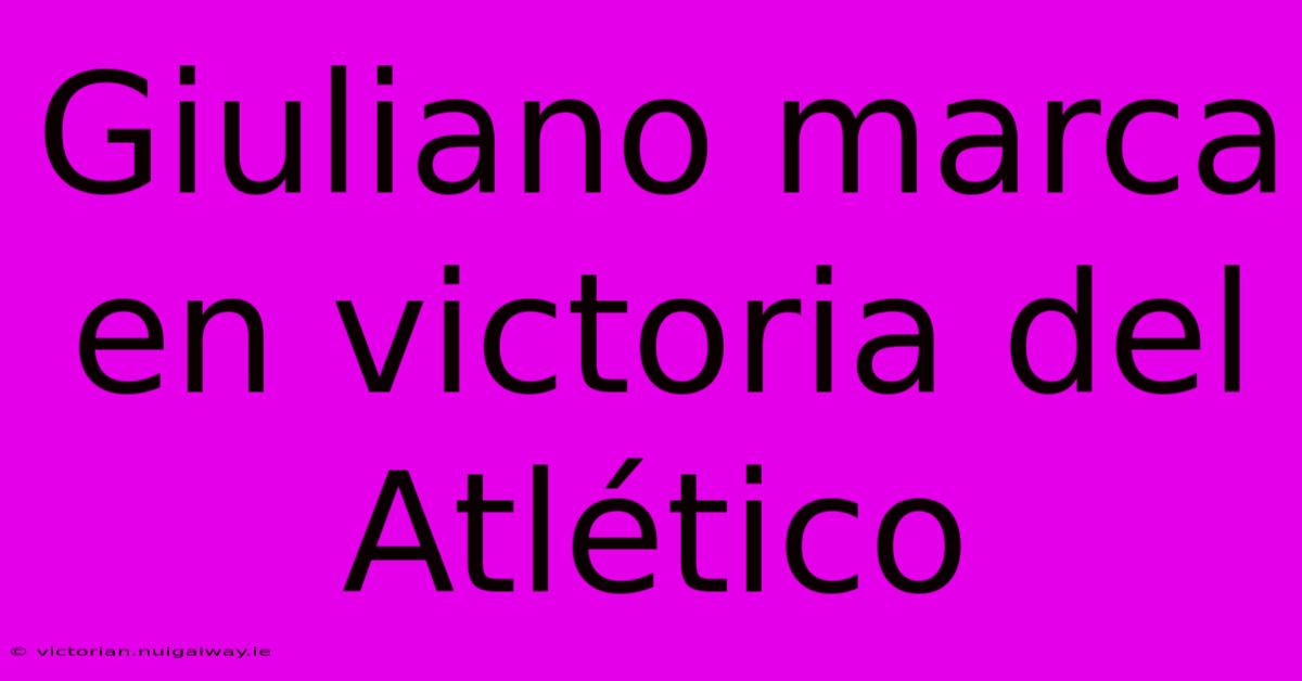 Giuliano Marca En Victoria Del Atlético 