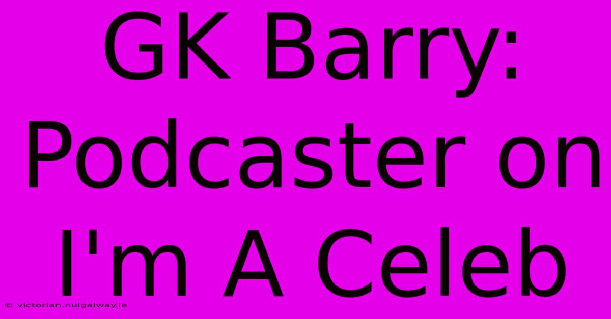 GK Barry: Podcaster On I'm A Celeb