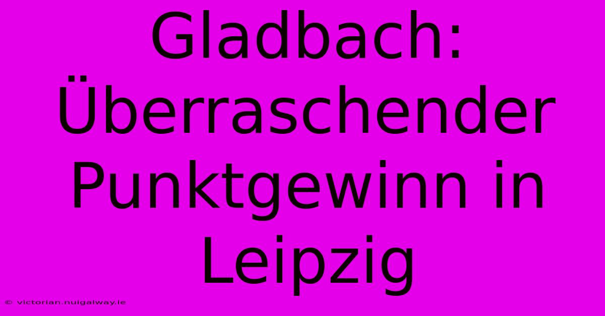 Gladbach: Überraschender Punktgewinn In Leipzig