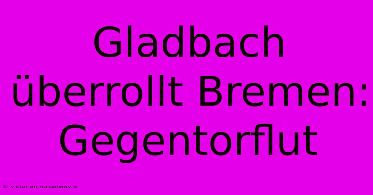 Gladbach Überrollt Bremen:  Gegentorflut